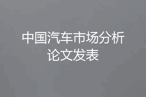 中国汽车市场分析论文发表