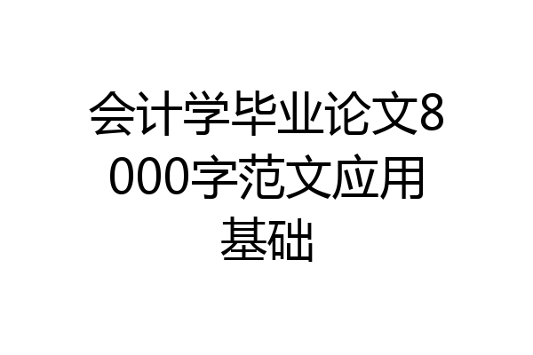 会计学毕业论文8000字范文应用基础