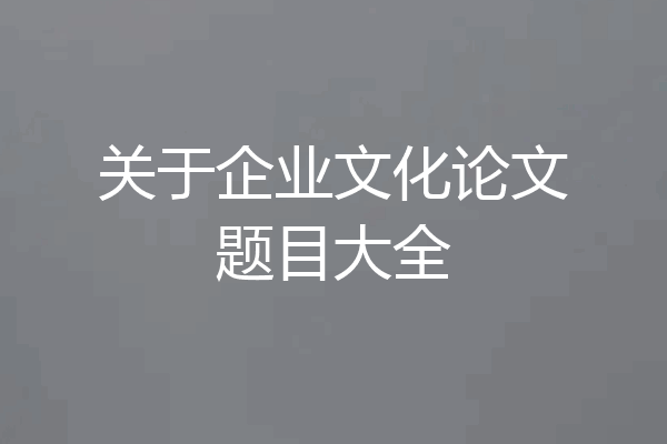 关于企业文化论文题目大全