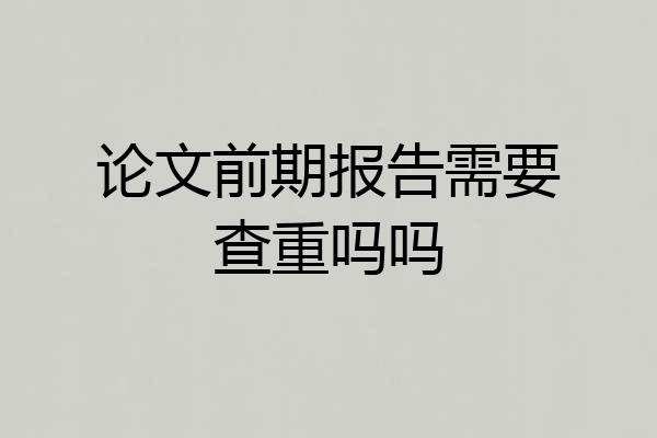 论文前期报告需要查重吗吗