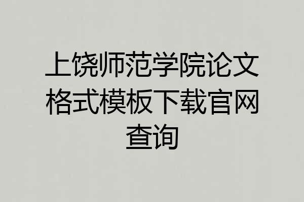 上饶师范学院论文格式模板下载官网查询
