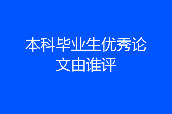 本科毕业生优秀论文由谁评
