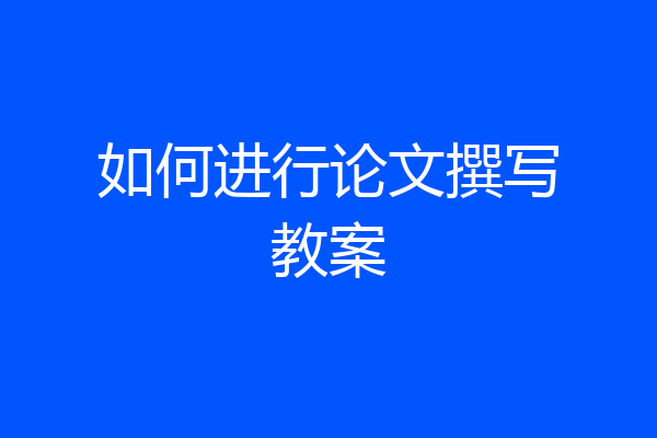 如何进行论文撰写教案