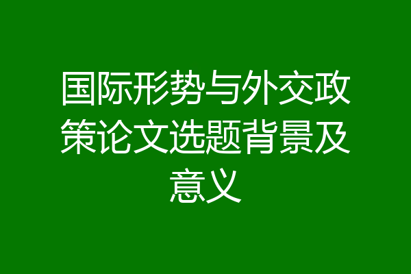 国际形势与外交政策论文选题背景及意义