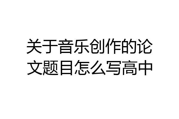 关于音乐创作的论文题目怎么写高中