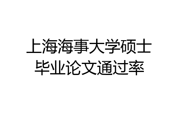 上海海事大学硕士毕业论文通过率
