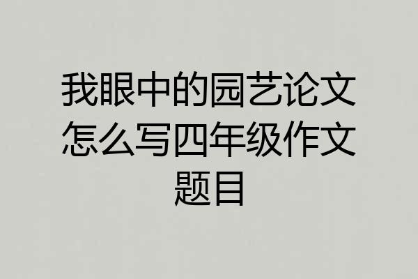 我眼中的园艺论文怎么写四年级作文题目