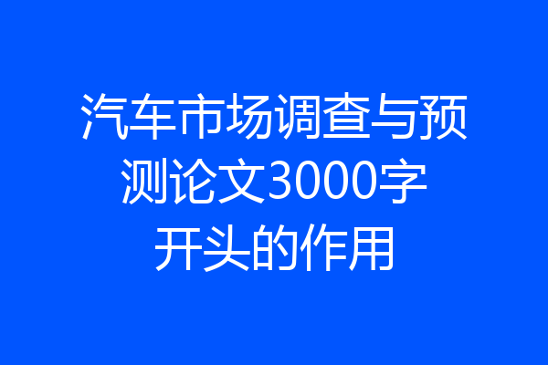 汽车市场调查与预测论文3000字开头的作用
