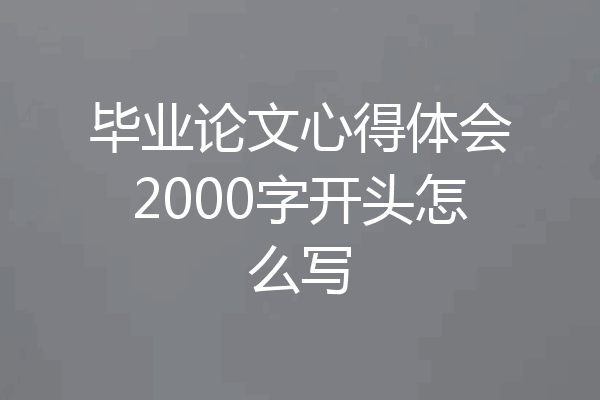 毕业论文心得体会2000字开头怎么写