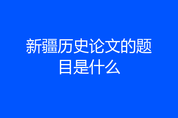 新疆历史论文的题目是什么