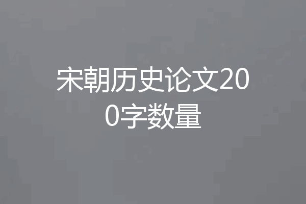 宋朝历史论文200字数量