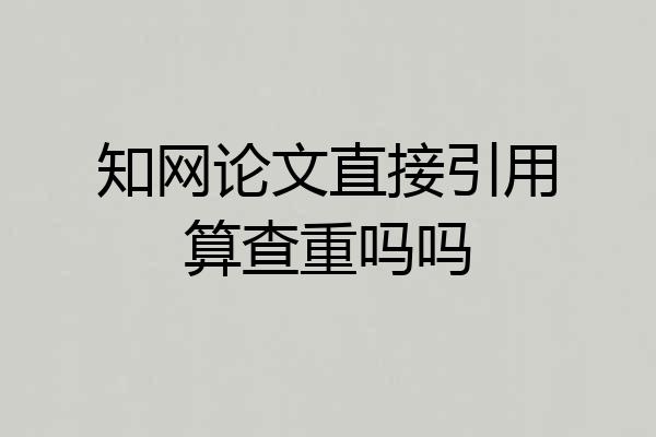 知网论文直接引用算查重吗吗