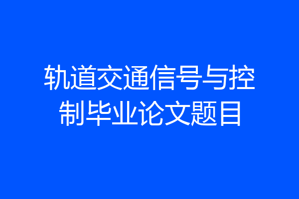 轨道交通信号与控制毕业论文题目
