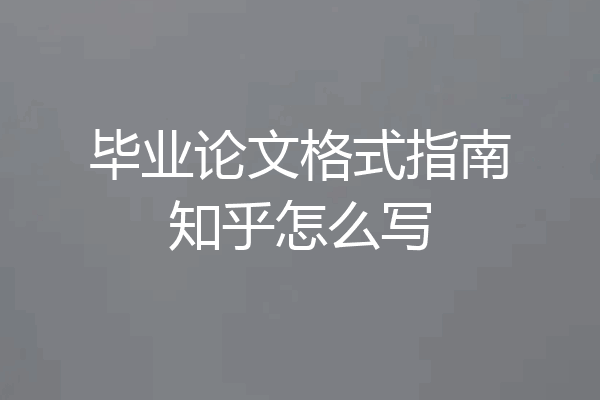 毕业论文格式指南知乎怎么写