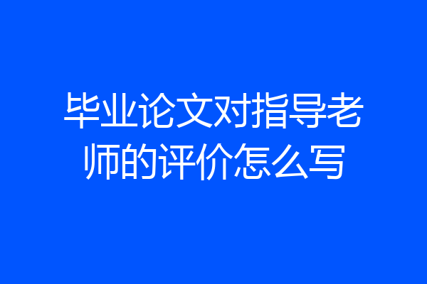 毕业论文对指导老师的评价怎么写