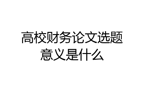 高校财务论文选题意义是什么