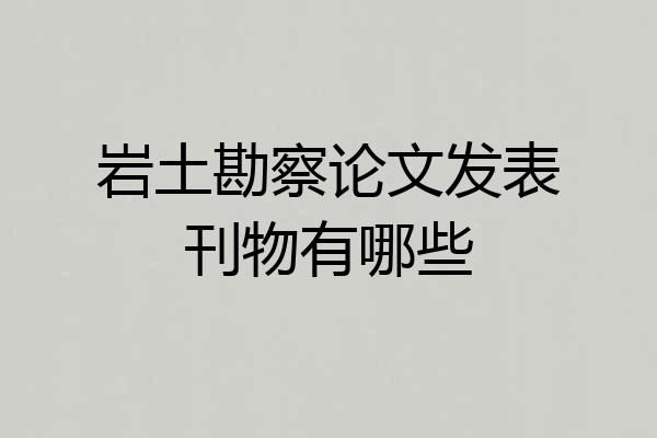 岩土勘察论文发表刊物有哪些