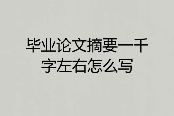 毕业论文摘要一千字左右怎么写