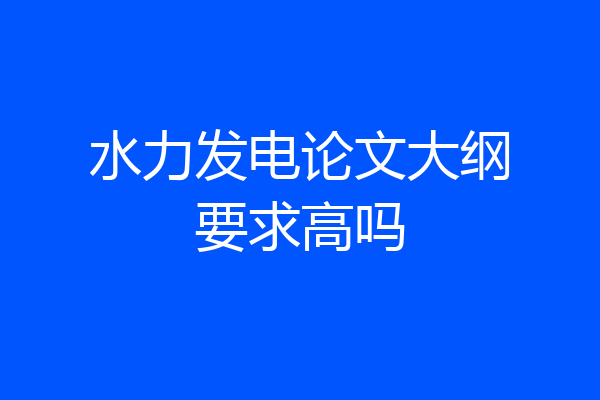 水力发电论文大纲要求高吗