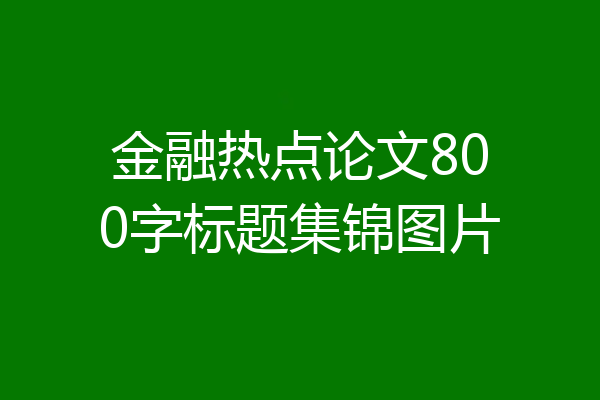 金融热点论文800字标题集锦图片