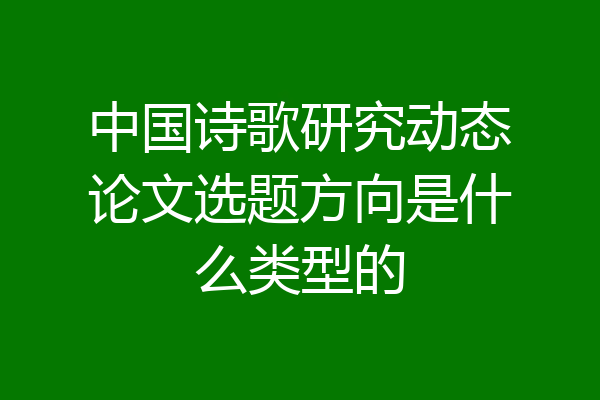 中国诗歌研究动态论文选题方向是什么类型的