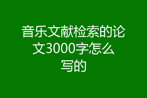 音乐文献检索的论文3000字怎么写的