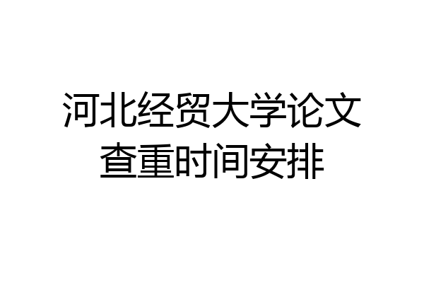 河北经贸大学论文查重时间安排