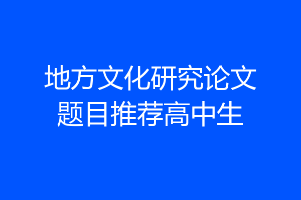 地方文化研究论文题目推荐高中生