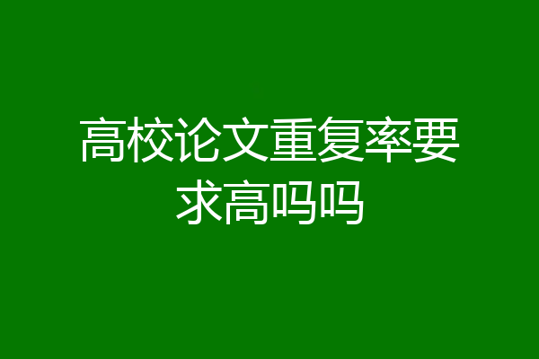 高校论文重复率要求高吗吗
