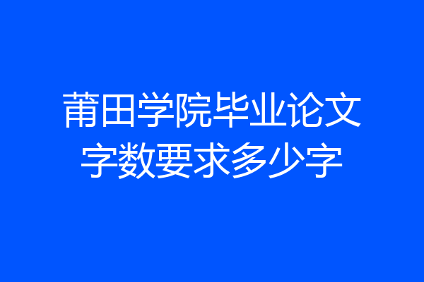 莆田学院毕业论文字数要求多少字