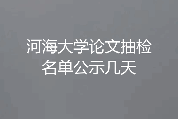 河海大学论文抽检名单公示几天