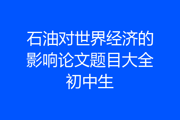 石油对世界经济的影响论文题目大全初中生