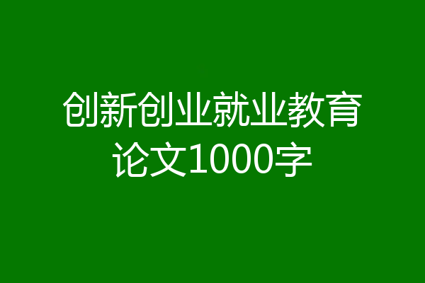 创新创业就业教育论文1000字