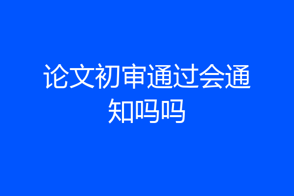 论文初审通过会通知吗吗