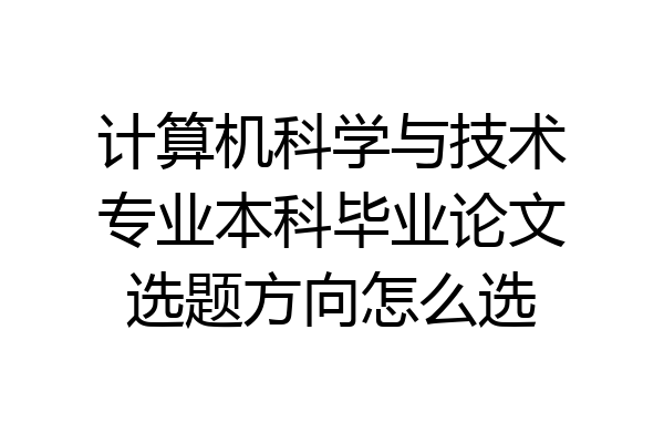 计算机科学与技术专业本科毕业论文选题方向怎么选