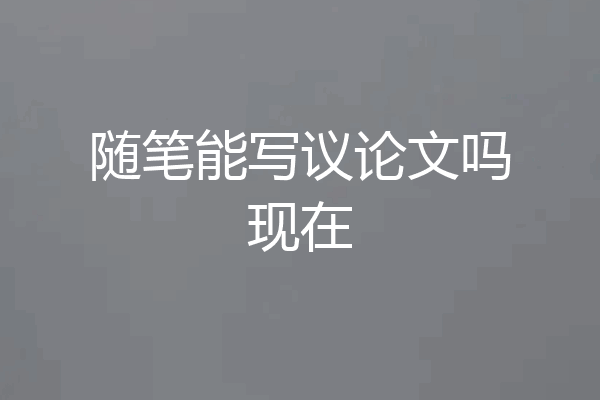 随笔能写议论文吗现在