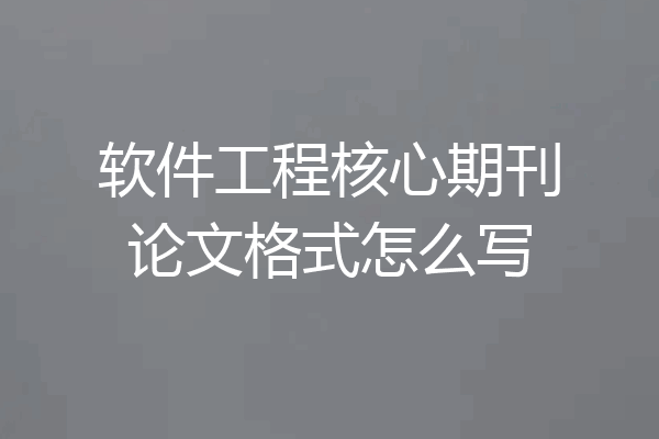 软件工程核心期刊论文格式怎么写