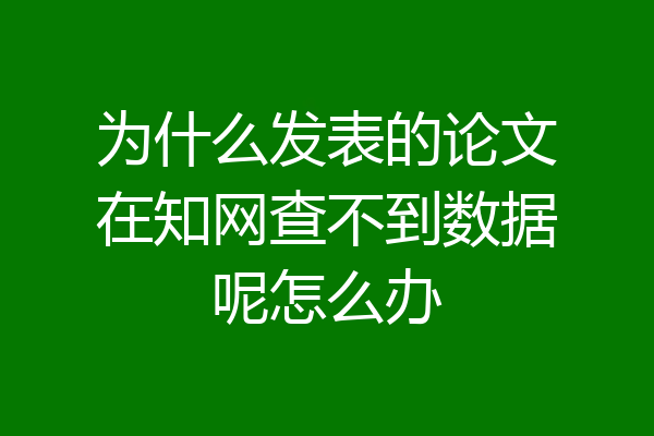 为什么发表的论文在知网查不到数据呢怎么办