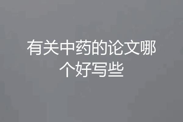 有关中药的论文哪个好写些