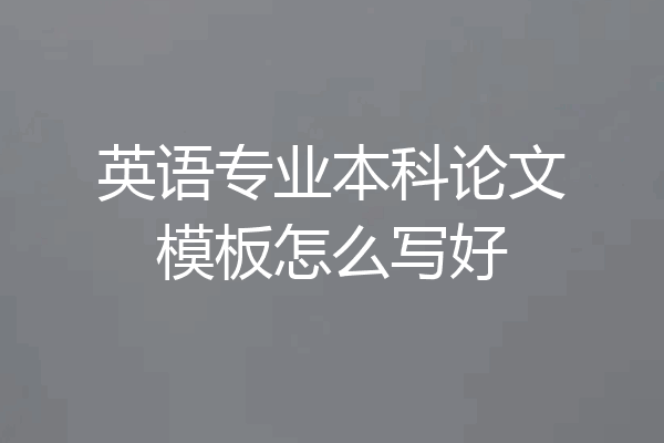 英语专业本科论文模板怎么写好