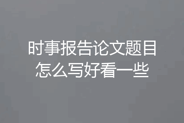 时事报告论文题目怎么写好看一些