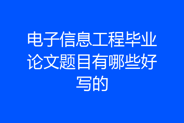 电子信息工程毕业论文题目有哪些好写的