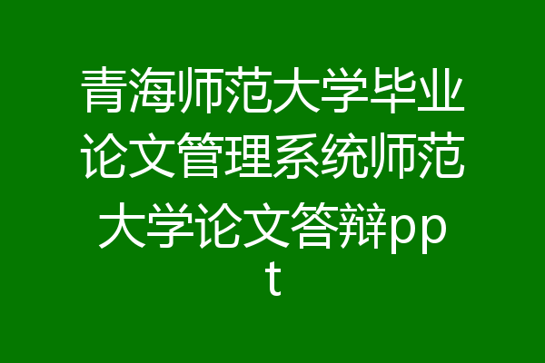 青海师范大学毕业论文管理系统师范大学论文答辩ppt