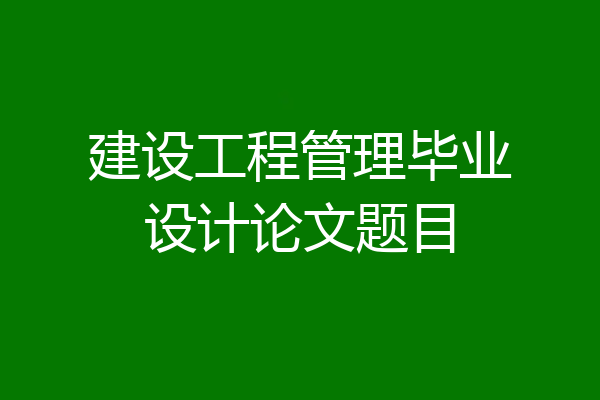 建设工程管理毕业设计论文题目