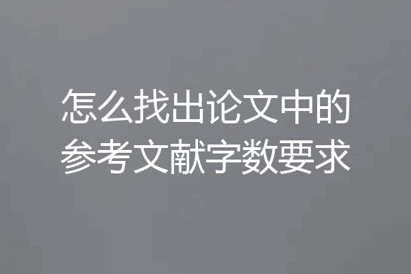 怎么找出论文中的参考文献字数要求