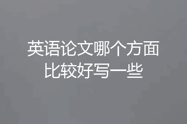 英语论文哪个方面比较好写一些