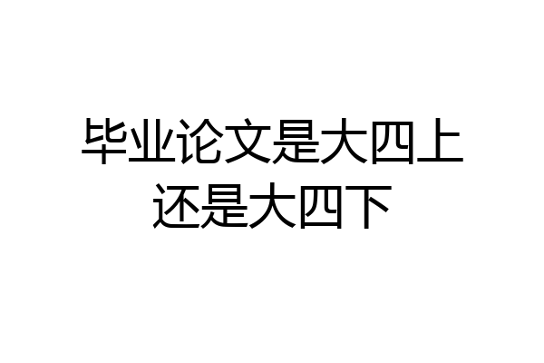 毕业论文是大四上还是大四下