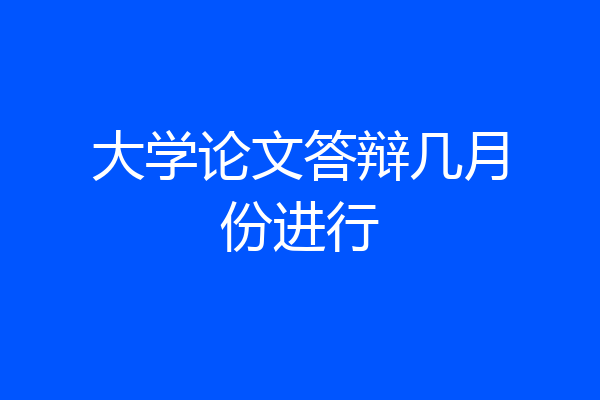 大学论文答辩几月份进行