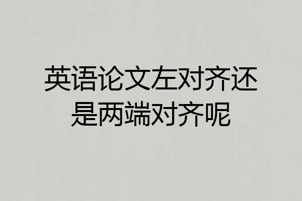 英语论文左对齐还是两端对齐呢