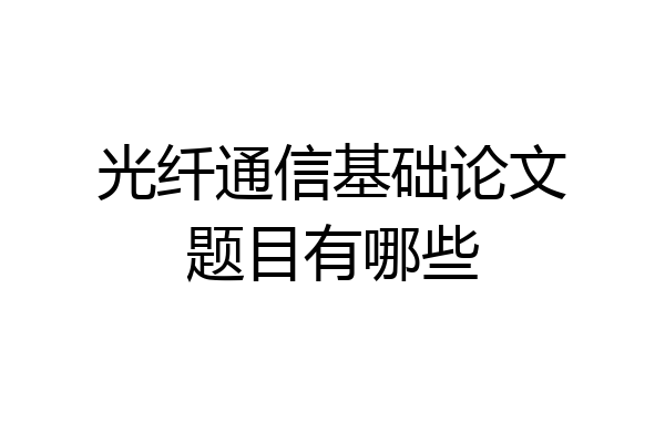 光纤通信基础论文题目有哪些